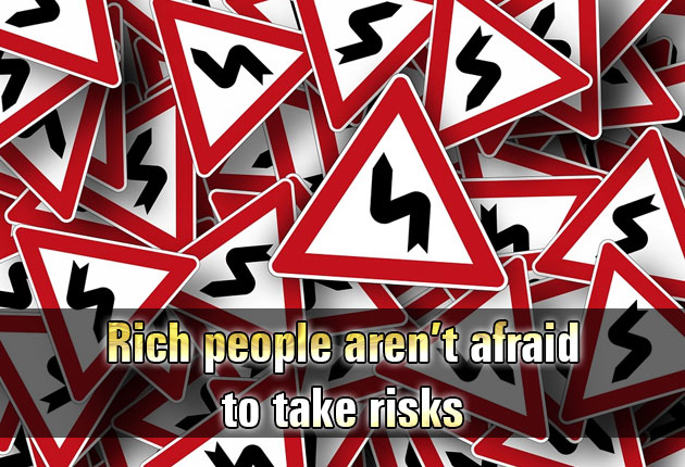 Rich people aren’t afraid to take risks