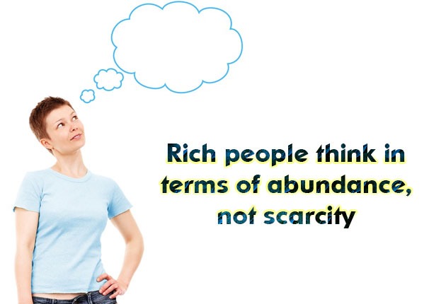 Rich people think in terms of abundance, not scarcity